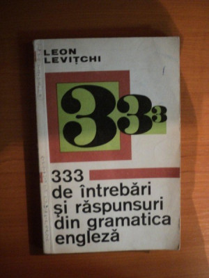 333 DE INTREBARI SI RASPUNSURI DIN GRAMATICA ENGLEZA de LEON LEVITCHI , Bucuresti 1971 foto