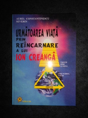A. Constantinescu Severin - Urmatoarea viata prin reincarnare a lui Ion Creanga foto
