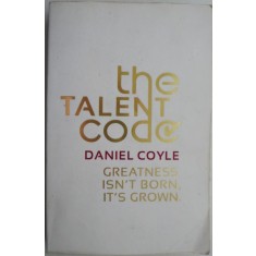 The Talent Code. Greatness isn&#039;t born, it&#039;s grown &ndash; Daniel Coyle (cateva sublinieri)