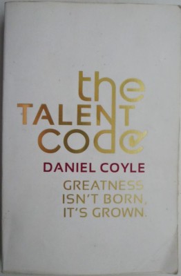 The Talent Code. Greatness isn&amp;#039;t born, it&amp;#039;s grown &amp;ndash; Daniel Coyle (cateva sublinieri) foto