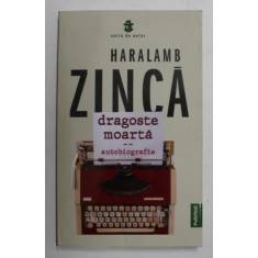 DRAGOSTE MOARTA - AUTOBIOGRAFIE de HARALAMB ZINCA , 2021