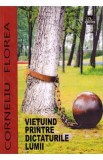 Vietuind printre dictaturile lumii - Corneliu Florea