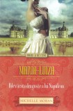 Carte Michelle Moran - Maria-Luiza. Adevarata dragoste a lui Napoleon, 302 pagini, editia 2014, colectia Iubiri si destine