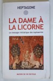 LA DAME A LA LICORNE , LE MESSAGE INITIATIQUE DES TAPISSERIES par HEPTAGONE , 2010