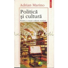 Politica Si Cultura. Pentru O Noua Cultura Romana - Adrian Marino