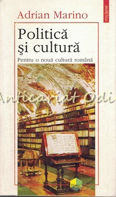 Politica Si Cultura. Pentru O Noua Cultura Romana - Adrian Marino foto