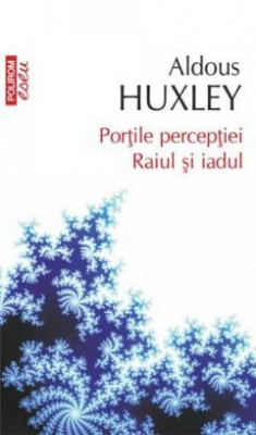 Portile perceptiei. Raiul si iadul - ALDOUS HUXLEY Polirom 2012 foto