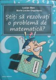 STITI SA REZOLVATI O PROBLEMA DE MATEMATICA? INDRUMARI METODICE PENTRU ABORDAREA DIFERITELOR PROBLEME DIN C-245769
