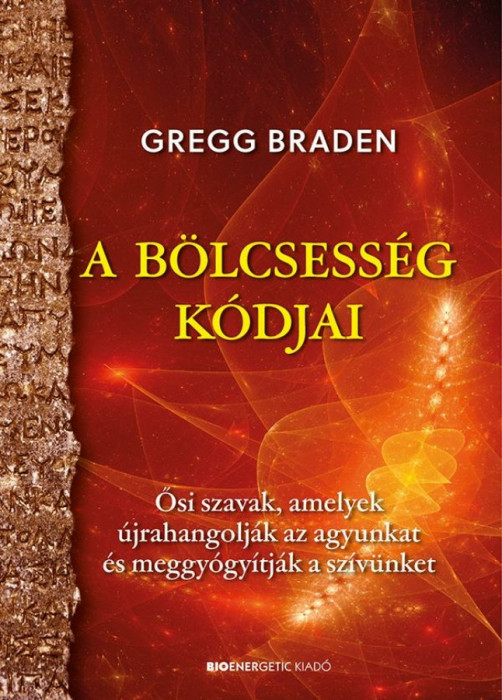 A b&ouml;lcsess&eacute;g k&oacute;djai - Ősi szavak, amelyek &uacute;jrahangolj&aacute;k az agyunkat &eacute;s meggy&oacute;gy&iacute;tj&aacute;k a sz&iacute;v&uuml;nket - Gregg Braden