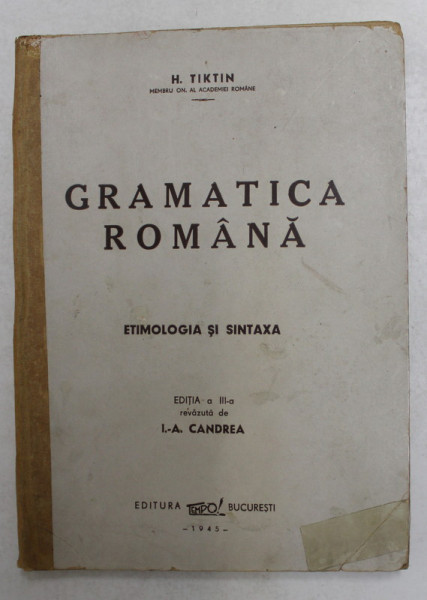 GRAMATICA ROMANA. ETIMOLOGIA SI SINTAXA de H. TIKTIN, EDITIA A III-A REVAZUTA DE I.A. CANDREA 1945