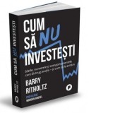 Cum sa nu investesti. Ideile, cifrele si comportamentele care distrug avutia si cum sa le evitam - Louis Ulrich, Barry Ritholtz