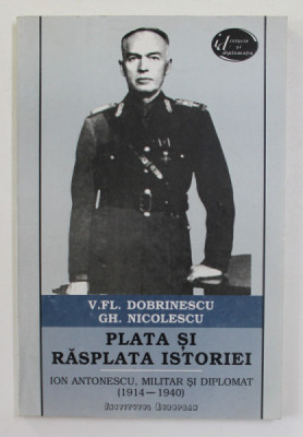 PLATA SI RASPLATA ISTORIEI - ION ANTONESCU , MILITAR SI DIPLOMAT 1914 - 1940 de V.FL. DOBRINESCU si GH. NICOLESCU , DEDICATIE CATRE STELIAN NEAGOE * foto