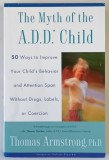 THE MYTH OF THE A. D. D. CHILD , 50 WAYS TO IMPROVE YOUR CHILD ' S BEHAVIOR AND ATTENTION SPAN WITHOUT DRUGS , LABELS OR COERCION by THOMAS ARMSTRONG