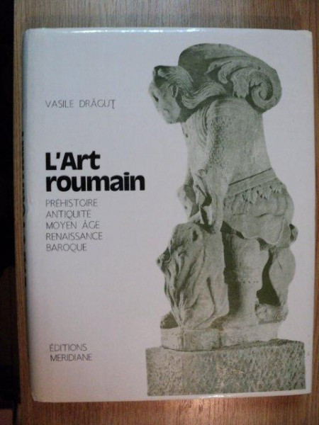 L&#039;ART ROUMAINE PREHISTOIRE, ANTIQUITE, MOYEN AGE, RENAISSANCE, BAROQUE de VASILE DRAGUT, 1984