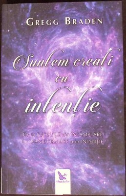 SUNTEM CREATI CU INTENTIE. DE LA EVOLUTIE DIN INTAMPLARE LA TRANSFORMARE PRIN INTENTIE-GREGG BRADEN-275025 foto