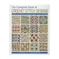 The Complete Book of Crochet Stitch Designs: 500 Classic & Original Patterns