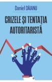 Crizele si tentatia autoritarista - Daniel Daianu