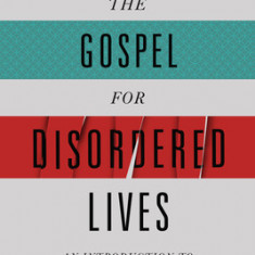 The Gospel for Disordered Lives: An Introduction to Christ-Centered Biblical Counseling