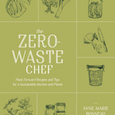 The Zero-Waste Chef: Plant-Forward Recipes and Tips for a Sustainable Kitchen and Planet