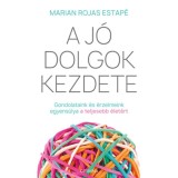A j&oacute; dolgok kezdete - Gondolataink &eacute;s &eacute;rzelmeink egyens&uacute;lya a teljesebb &eacute;let&eacute;rt - Marian Rojas Estap&eacute;