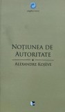 Cumpara ieftin Notiunea de autoritate - 2004 - Alexandre Kojeve (AS280)
