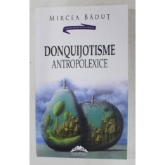 DONQUIJOTISME ANTROPOLEXICE , FALS TRATAT DE ANTROPOLOGIE , ESEURI DE MIRCEA BADUT , 2015