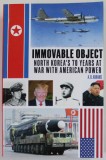 IMMOVABLE OBJECT , NORTH KOREA &#039;S 70 YEARS AT WAR WITH AMERICAN POWER by A.B. ABRAMS , 2020