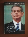 Mircea Ciobanu - Nimic fara Dumnezeu. Noi convorbiri cu Mihai I al Romaniei, Humanitas