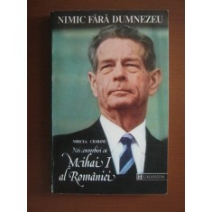 Mircea Ciobanu - Nimic fara Dumnezeu. Noi convorbiri cu Mihai I al Romaniei
