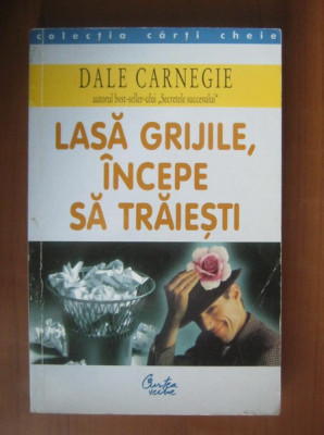 Dale Carnegie - Lasa grijile, incepe sa traiesti foto