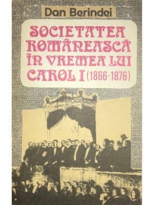 Dan Berindei - Societatea romaneasca in vremea lui Carol I (1866-1876) (Editia: 1992) foto