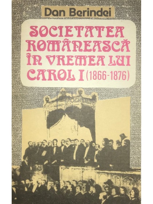 Dan Berindei - Societatea romaneasca in vremea lui Carol I (1866-1876) (Editia: 1992)