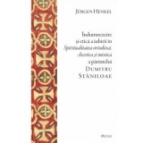 Indumnezeire si etica in &bdquo;Spiritualitatea ortodoxa. Ascetica si mistica&rdquo; a parintelui Dumitru Staniloae - Jurgen Henkel