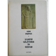 SCURTA CALATORIE IN GRECIA de ION PAPUC , EDITIA A II A , 2003 , DEDICATIE*