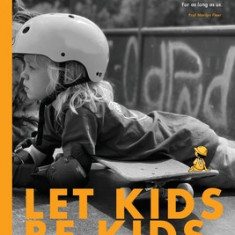 Let Kids Be Kids: Raising Happy, Healthy and Safe Children