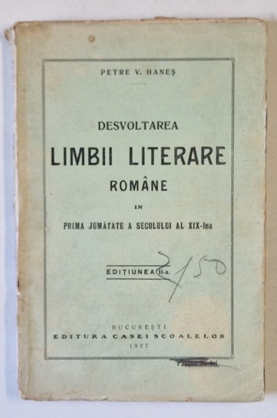DESVOLTAREA LIMBII LITERARE ROMANE IN PRIMA JUMATATE A SEC. XIX - lea , ED. a - II - a de PETRE V. HANES , 1926