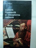 PICTURA FLAMANDA SI RENASTEREA ITALIANA- PAUL PHILIPPOT -BUC. 1975