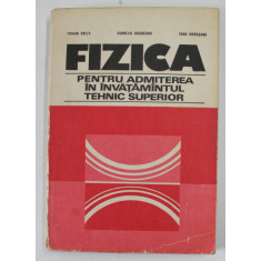 FIZICA PENTRU ADMITEREA IN INVATAMANTUL TEHNIC SUPERIOR de TRAIAN CRETU, CORNELIU GHIZDEANU , IOAN VIEROSANU, 1979