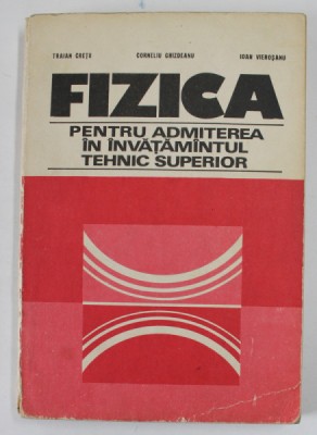 FIZICA PENTRU ADMITEREA IN INVATAMANTUL TEHNIC SUPERIOR de TRAIAN CRETU, CORNELIU GHIZDEANU , IOAN VIEROSANU, 1979 foto