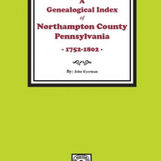 A Genealogical Index of Northampton County, Pennsylvania, 1752-1802.