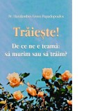 Traieste! De ce ne e teama: sa murim sau sa traim? - Haralambos Papadopoulos