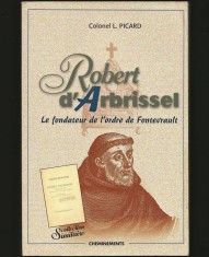 ROBERT D&#039;ARBRISSEL, LE FONDATEUR DE L&#039;ORDRE DE FONTEVRAULT - COLONEL L. PICARD