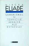 Mircea Eliade - Samanismul si tehnicile arhaice ale extazului