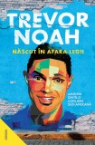 Născut &icirc;n afara legii. Amintiri dintr-o copilărie sud-africană - Trevor Noah