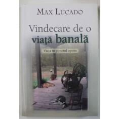 VINDECARE DE O VIATA BANALA de MAX LUCADO , VIATA IN PUNCTUL OPTIM , 2009