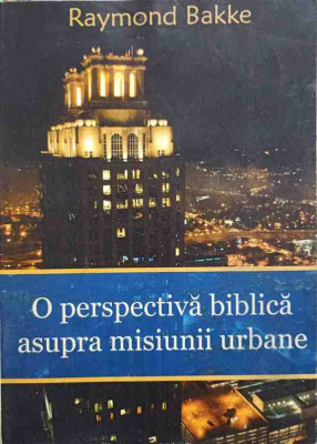 O PERSPECTIVA BIBLICA ASUPRA MISIUNII URBANE-RAYMOND BAKKE foto