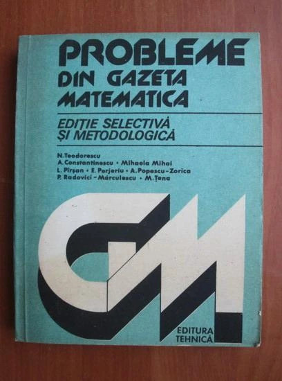 Probleme din Gazeta matematică. Ediție selectivă si metodologică
