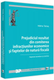 Prejudiciul rezultat din comiterea infracțiunilor economice și faptelor de natură fiscală - Paperback brosat - Mălina Tebieș - Universul Juridic