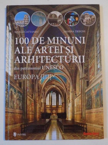 100 DE MINUNI ALE ARTEI SI ARHITECTURII DIN PATRIMONIUL UNESCO , EUROPA III de MARCO CATTANEO , JASMINA TRIFONI
