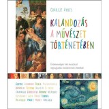 Kalandoz&aacute;s a műv&eacute;szet t&ouml;rt&eacute;net&eacute;ben - &Eacute;rdekess&eacute;gek h&eacute;t &eacute;vsz&aacute;zad legnagyobb mestereinek &eacute;let&eacute;ből - Charlie Ayres